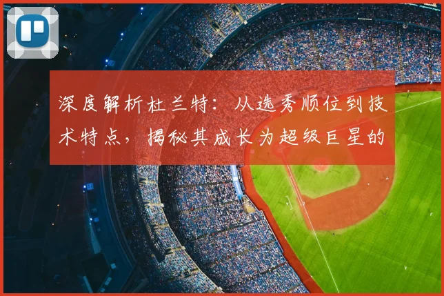 深度解析杜兰特：从选秀顺位到技术特点，揭秘其成长为超级巨星的关键节点