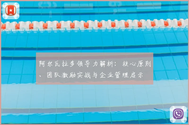 阿尔瓦拉多领导力解析:核心原则、团队激励实战与企业管理启示