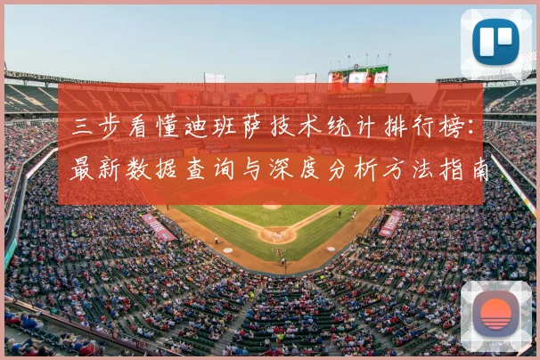 三步看懂迪班萨技术统计排行榜：最新数据查询与深度分析方法指南