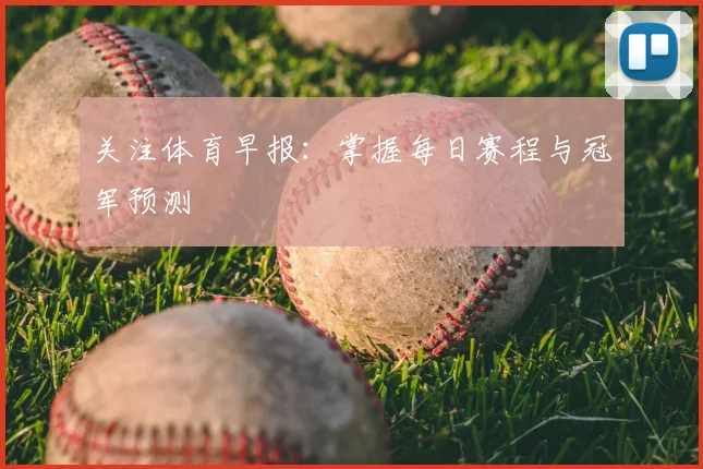 关注体育早报：掌握每日赛程与冠军预测