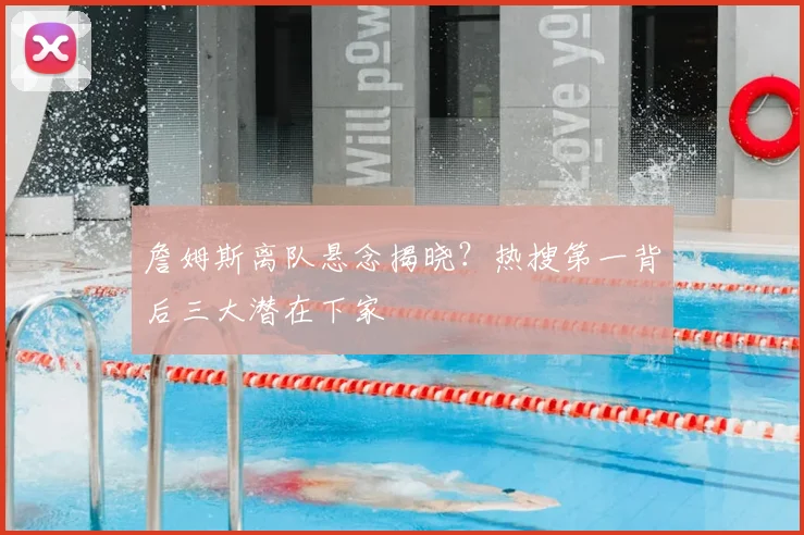 詹姆斯离队悬念揭晓？热搜第一背后三大潜在下家